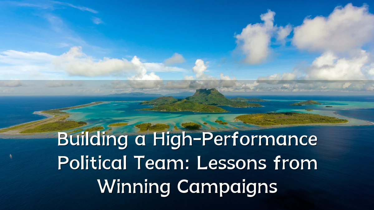 Building a High-Performance Political Team: Lessons from Winning Campaigns