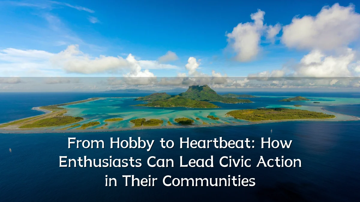 From Hobby to Heartbeat: How Enthusiasts Can Lead Civic Action in Their Communities