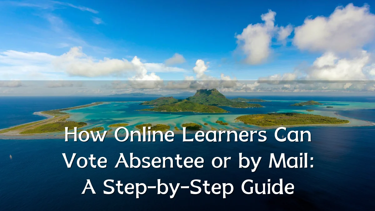 How Online Learners Can Vote Absentee or by Mail: A Step-by-Step Guide