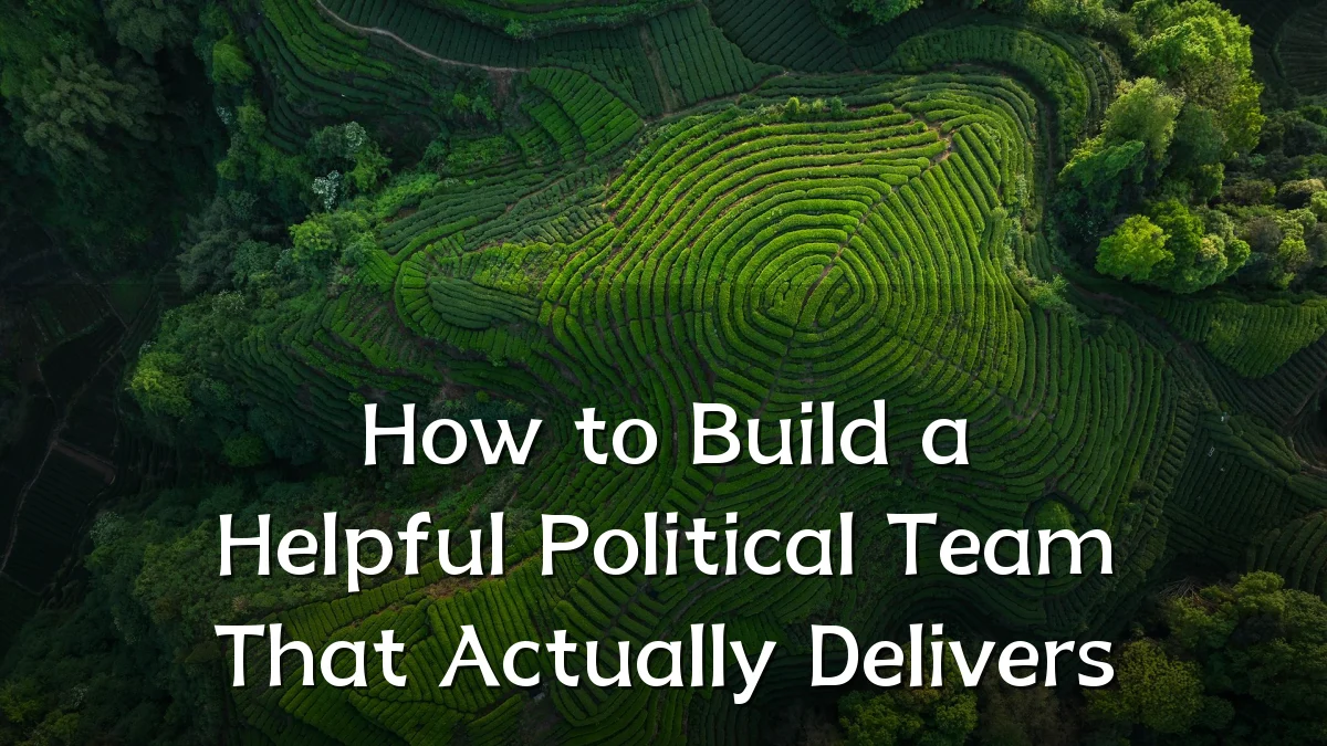 How to Build a Helpful Political Team That Actually Delivers