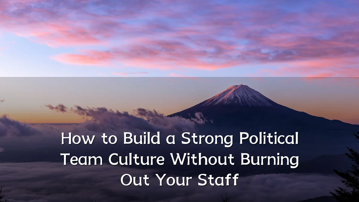 How to Build a Strong Political Team Culture Without Burning Out Your Staff