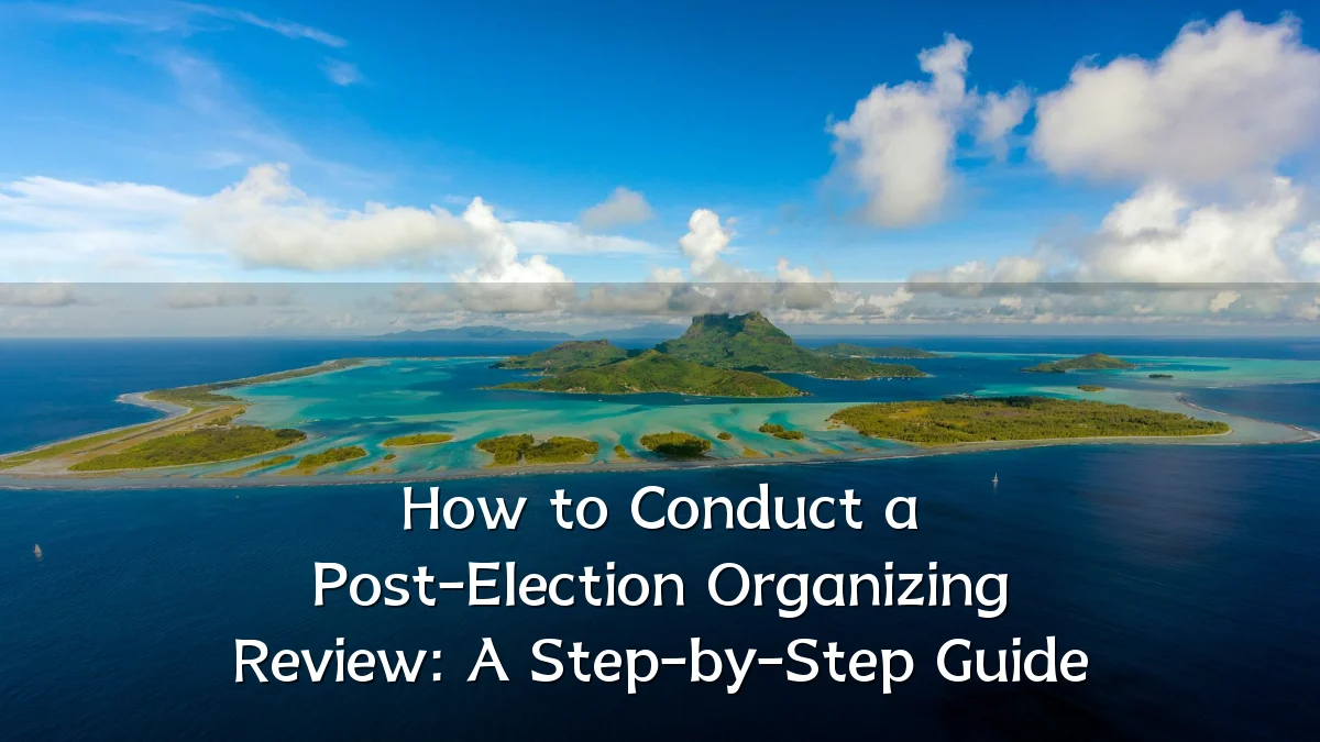 How to Conduct a Post-Election Organizing Review: A Step-by-Step Guide