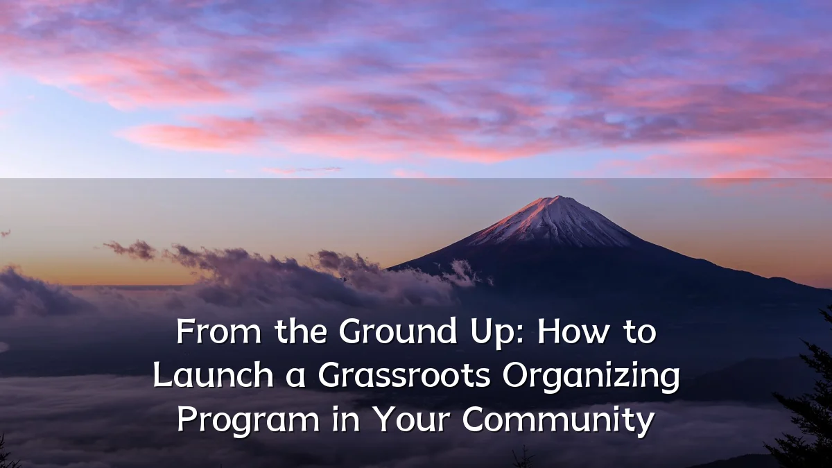 From the Ground Up: How to Launch a Grassroots Organizing Program in Your Community